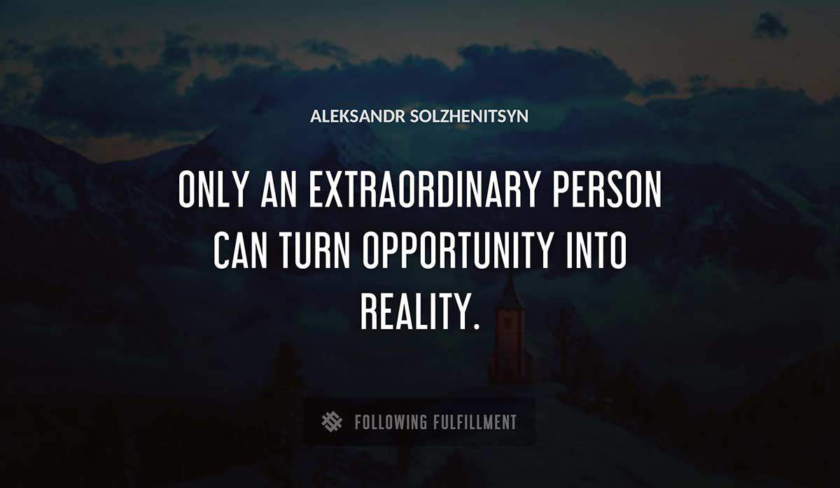 only an extraordinary person can turn opportunity into reality Aleksandr Solzhenitsyn quote