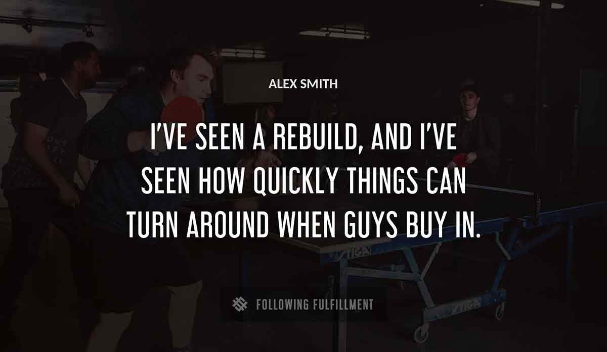 i ve seen a rebuild and i ve seen how quickly things can turn around when guys buy in Alex Smith quote
