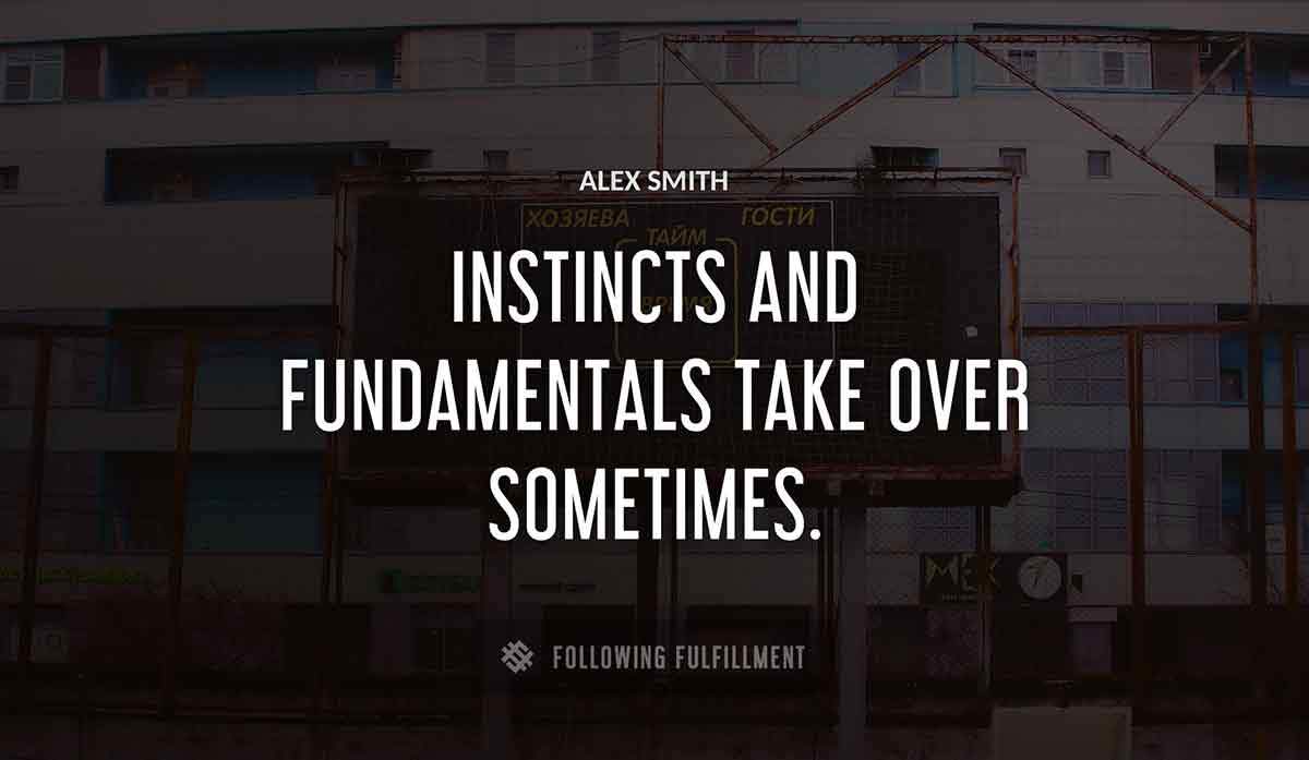 instincts and fundamentals take over sometimes Alex Smith quote