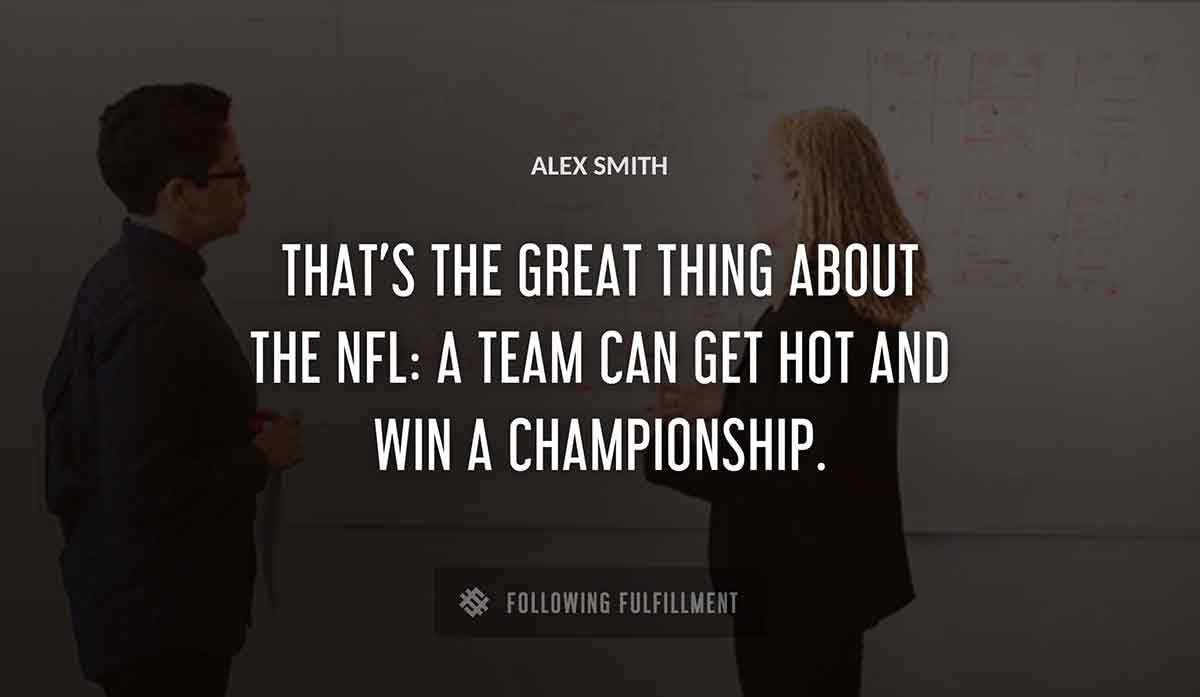 that s the great thing about the nfl a team can get hot and win a championship Alex Smith quote