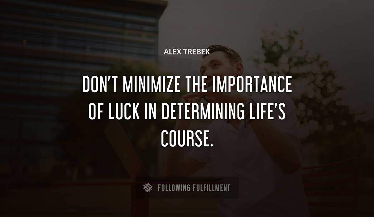 don t minimize the importance of luck in determining life s course Alex Trebek quote