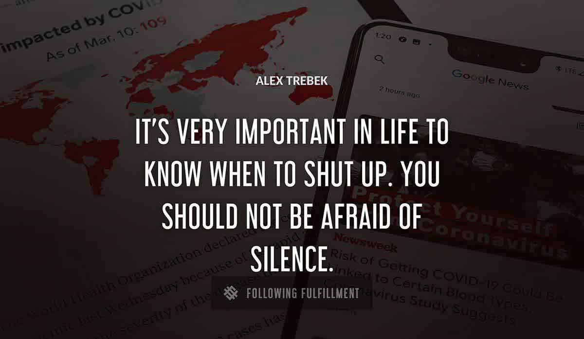it s very important in life to know when to shut up you should not be afraid of silence Alex Trebek quote