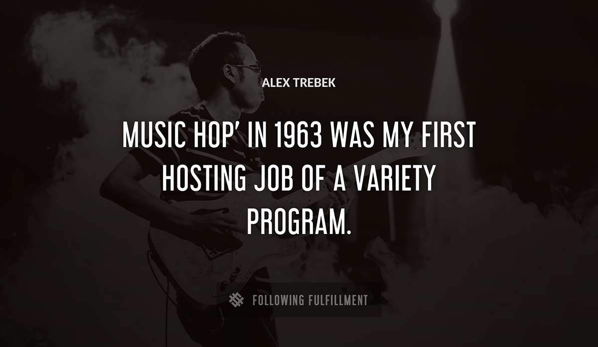 music hop in 1963 was my first hosting job of a variety program Alex Trebek quote