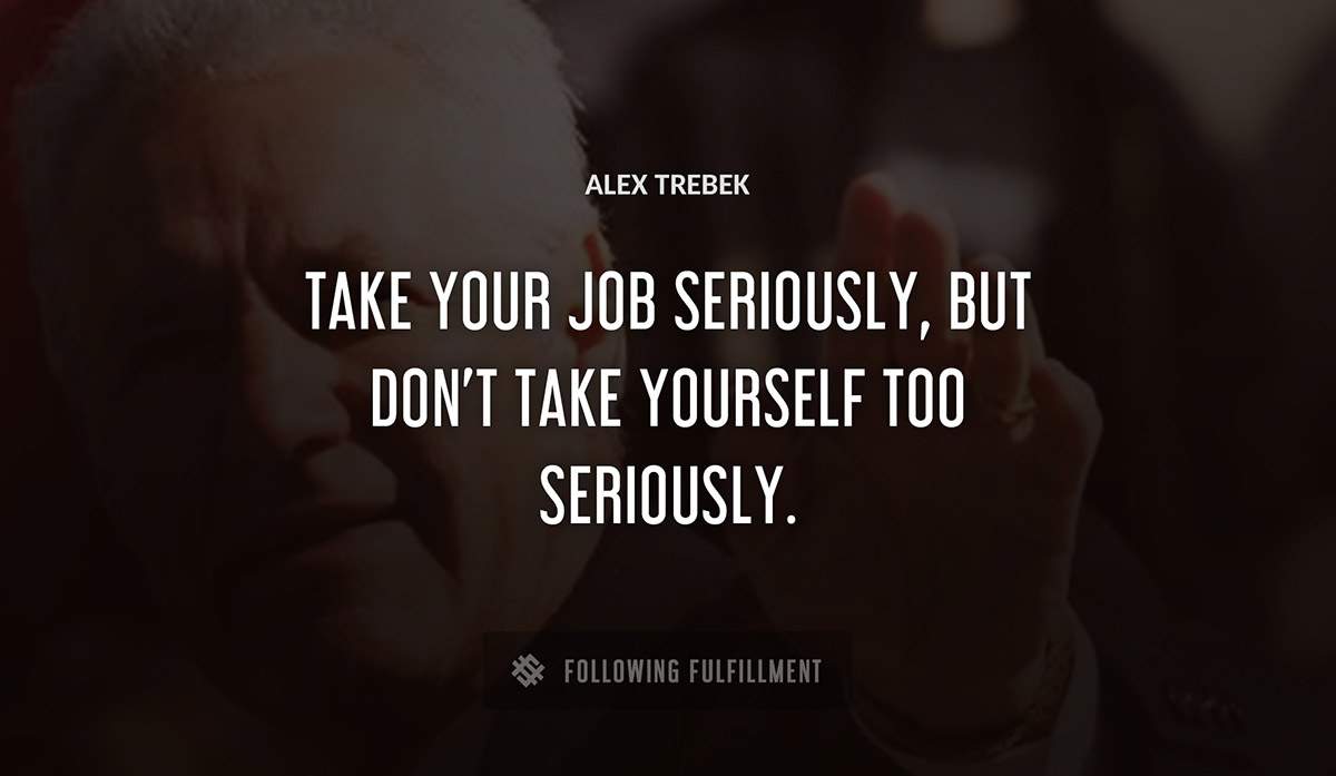 take your job seriously but don t take yourself too seriously Alex Trebek quote