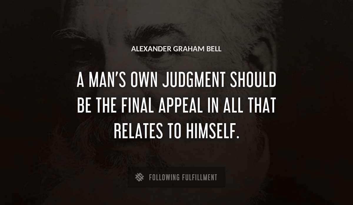 a man s own judgment should be the final appeal in all that relates to himself Alexander Graham Bell quote