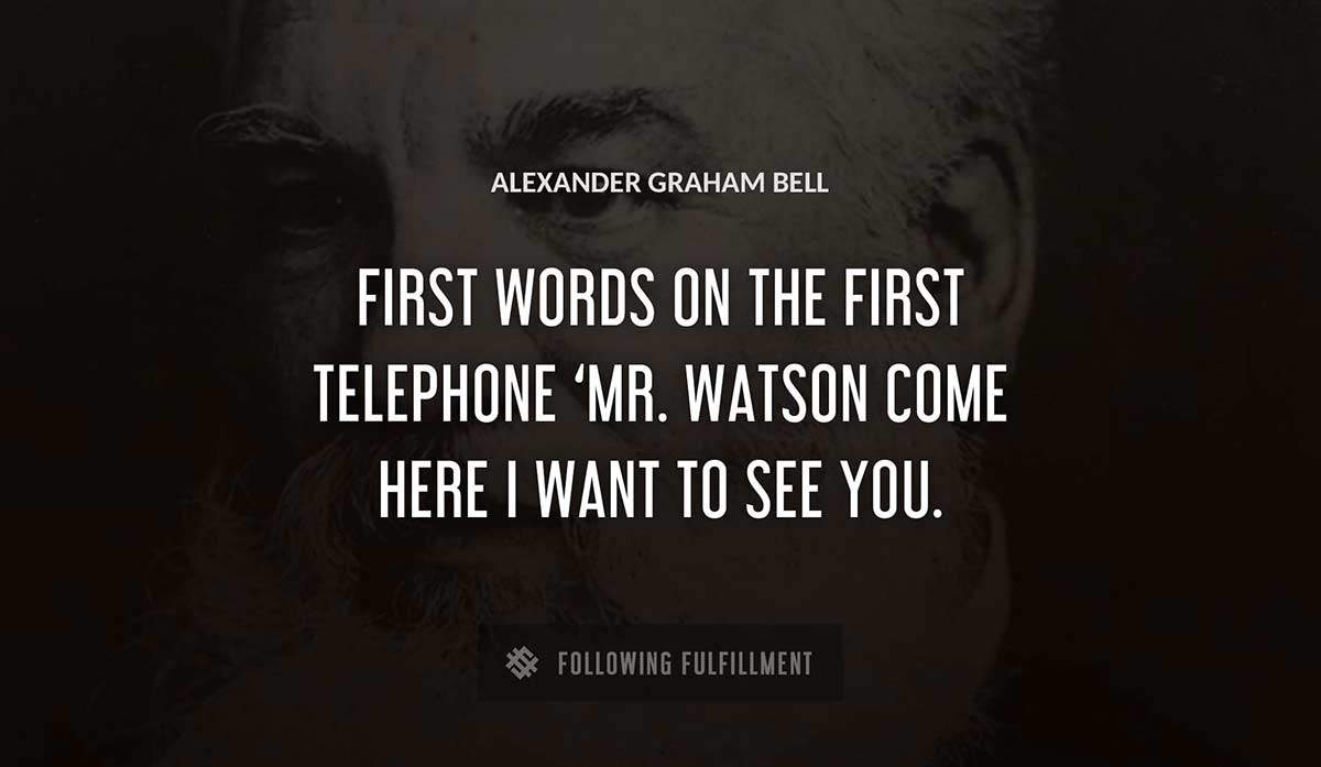 first words on the first telephone mr watson come here i want to see you Alexander Graham Bell quote