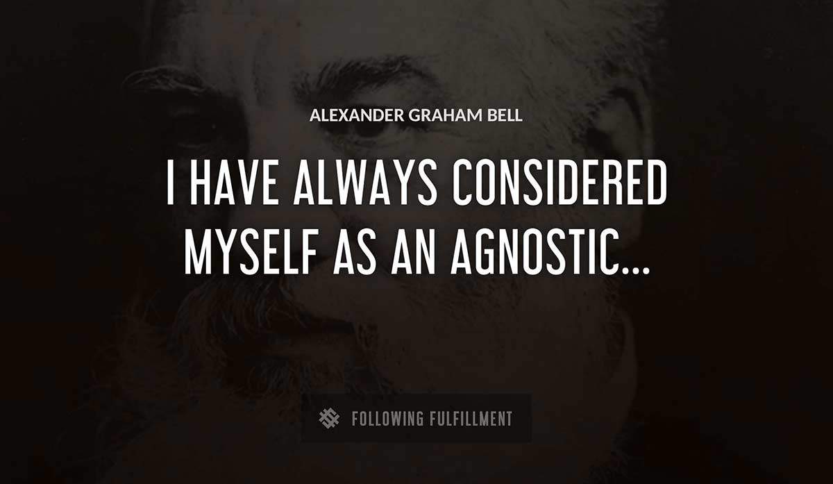 i have always considered myself as an agnostic Alexander Graham Bell quote