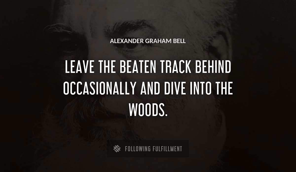 leave the beaten track behind occasionally and dive into the woods Alexander Graham Bell quote