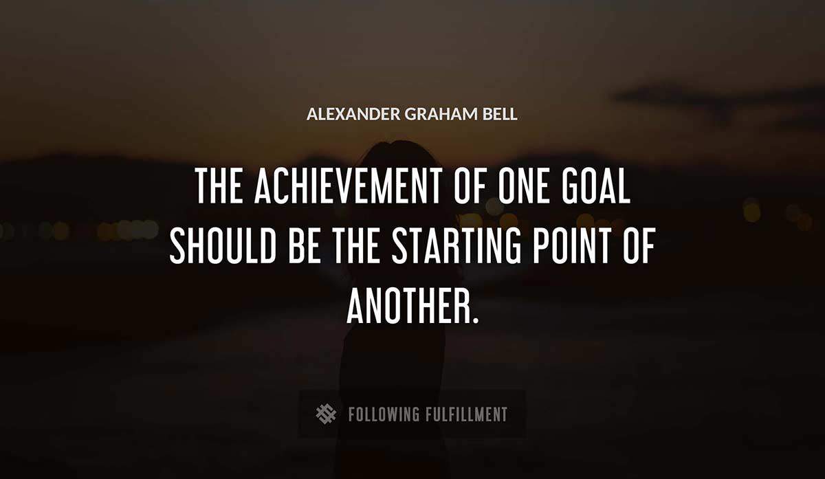 the achievement of one goal should be the starting point of another Alexander Graham Bell quote