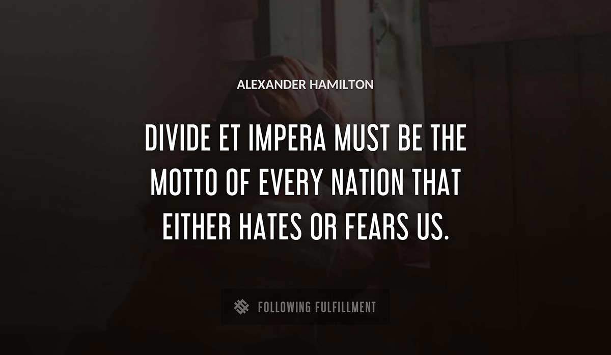 divide et impera must be the motto of every nation that either hates or fears us Alexander Hamilton quote