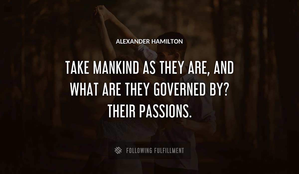 take mankind as they are and what are they governed by their passions Alexander Hamilton quote