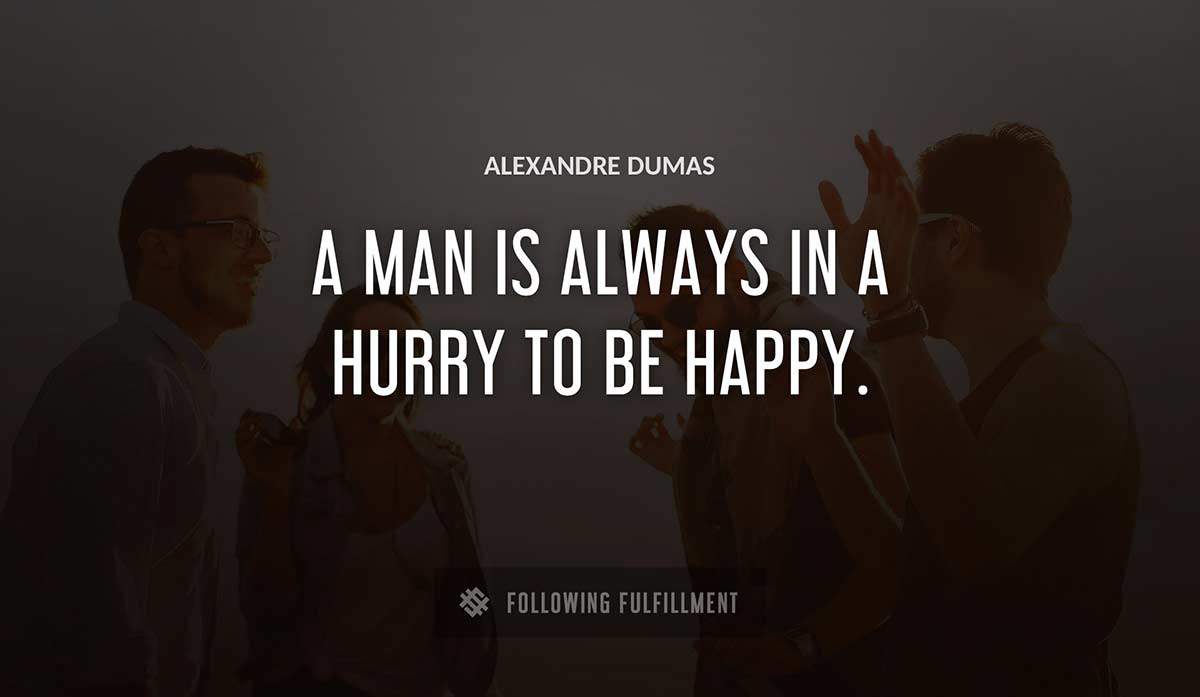 a man is always in a hurry to be happy Alexandre Dumas quote