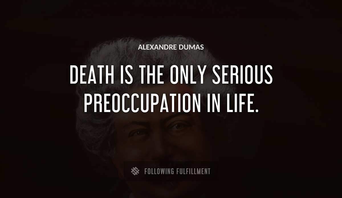 death is the only serious preoccupation in life Alexandre Dumas quote