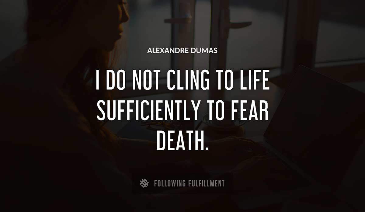 i do not cling to life sufficiently to fear death Alexandre Dumas quote