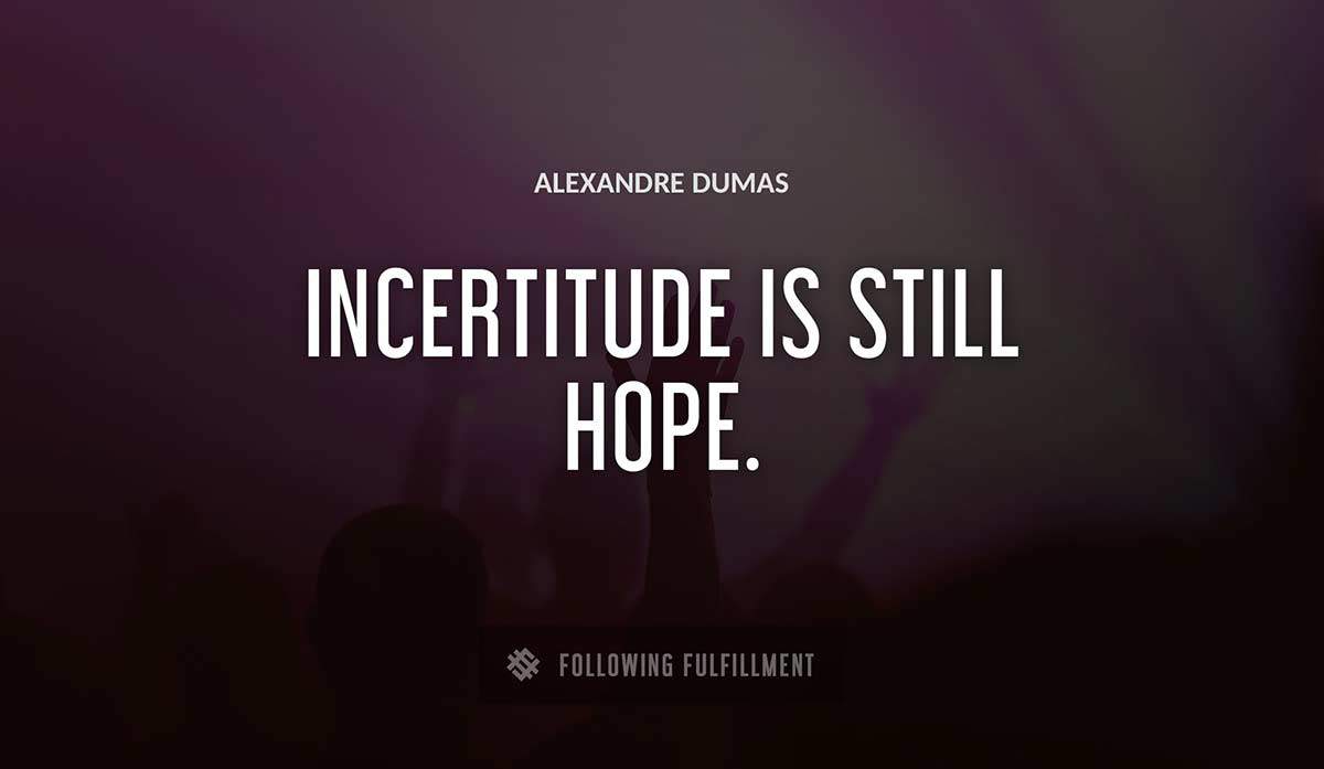 incertitude is still hope Alexandre Dumas quote
