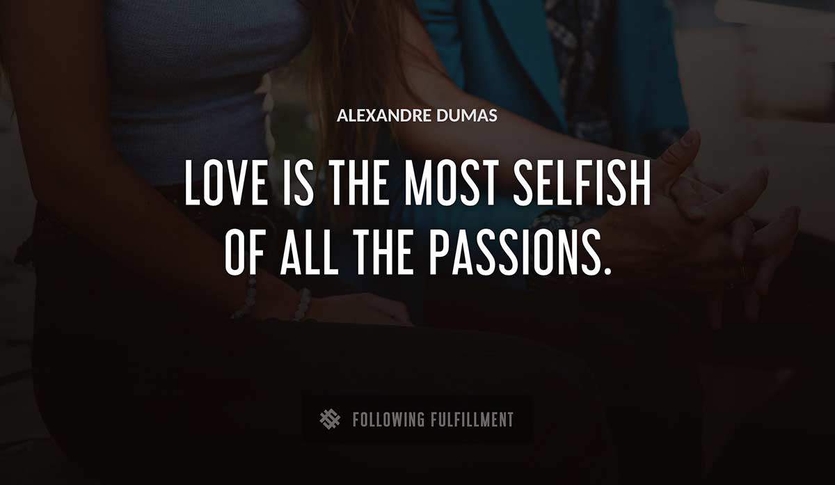 love is the most selfish of all the passions Alexandre Dumas quote