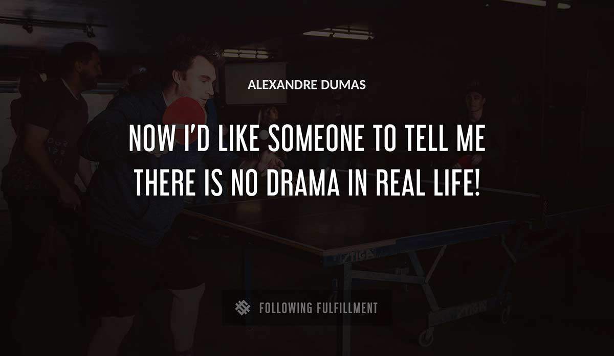 now i d like someone to tell me there is no drama in real life Alexandre Dumas quote