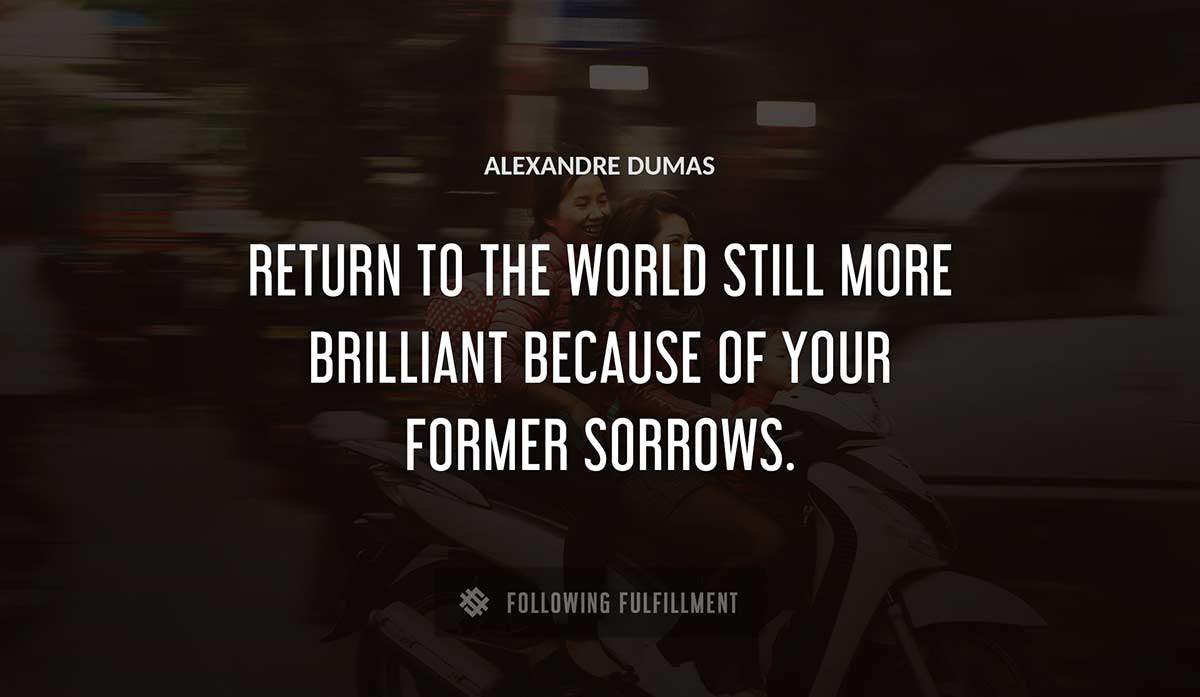 return to the world still more brilliant because of your former sorrows Alexandre Dumas quote