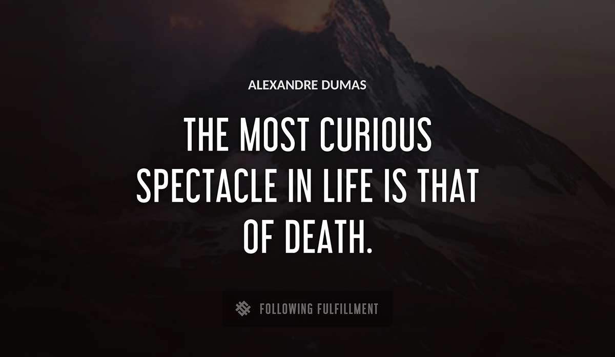 the most curious spectacle in life is that of death Alexandre Dumas quote