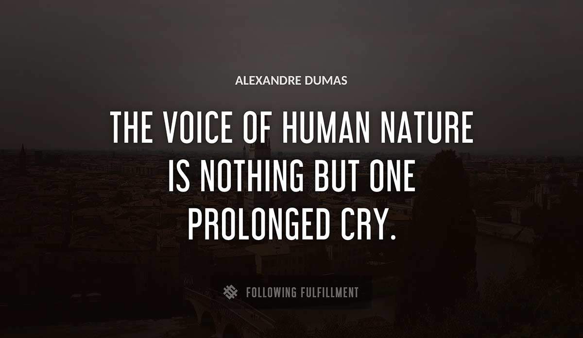 the voice of human nature is nothing but one prolonged cry Alexandre Dumas quote