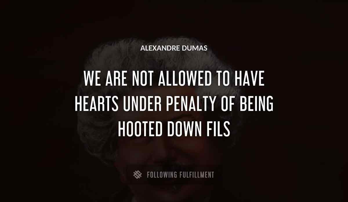 we are not allowed to have hearts under penalty of being hooted down Alexandre Dumas fils quote