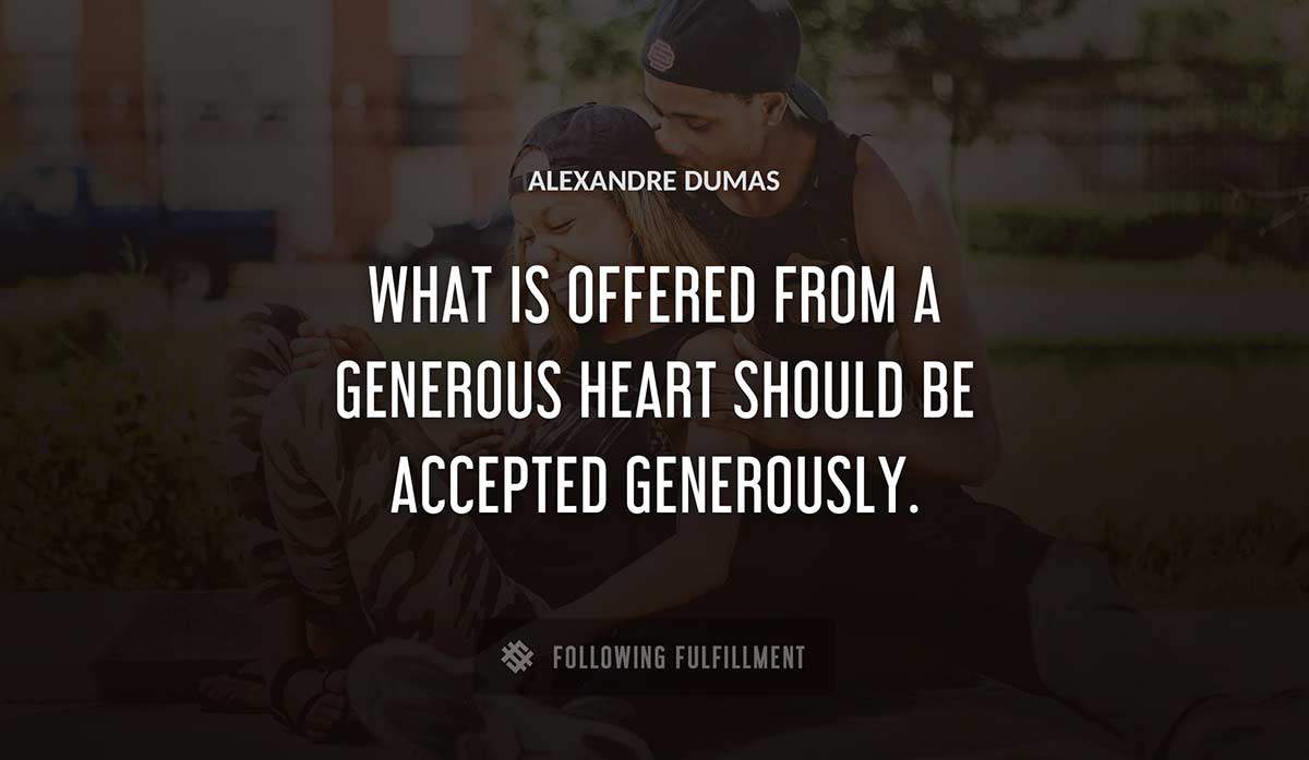 what is offered from a generous heart should be accepted generously Alexandre Dumas quote