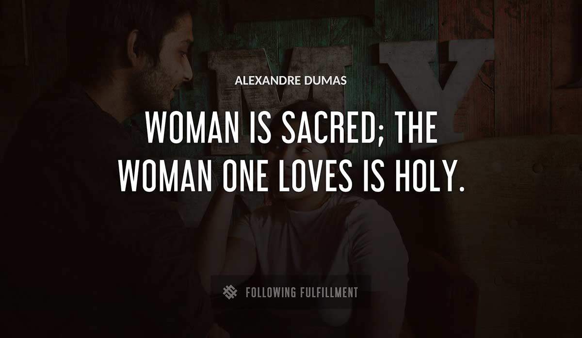 woman is sacred the woman one loves is holy Alexandre Dumas quote