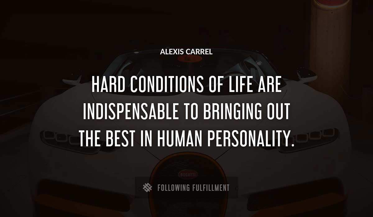 hard conditions of life are indispensable to bringing out the best in human personality Alexis Carrel quote