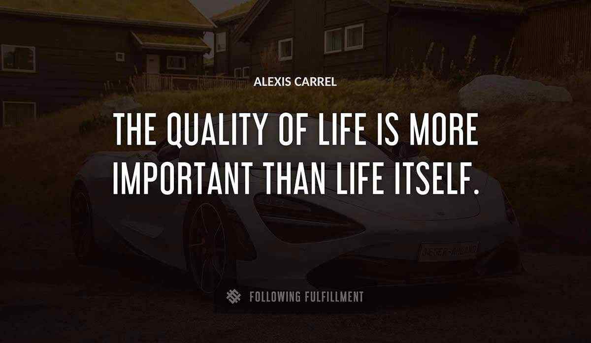 the quality of life is more important than life itself Alexis Carrel quote