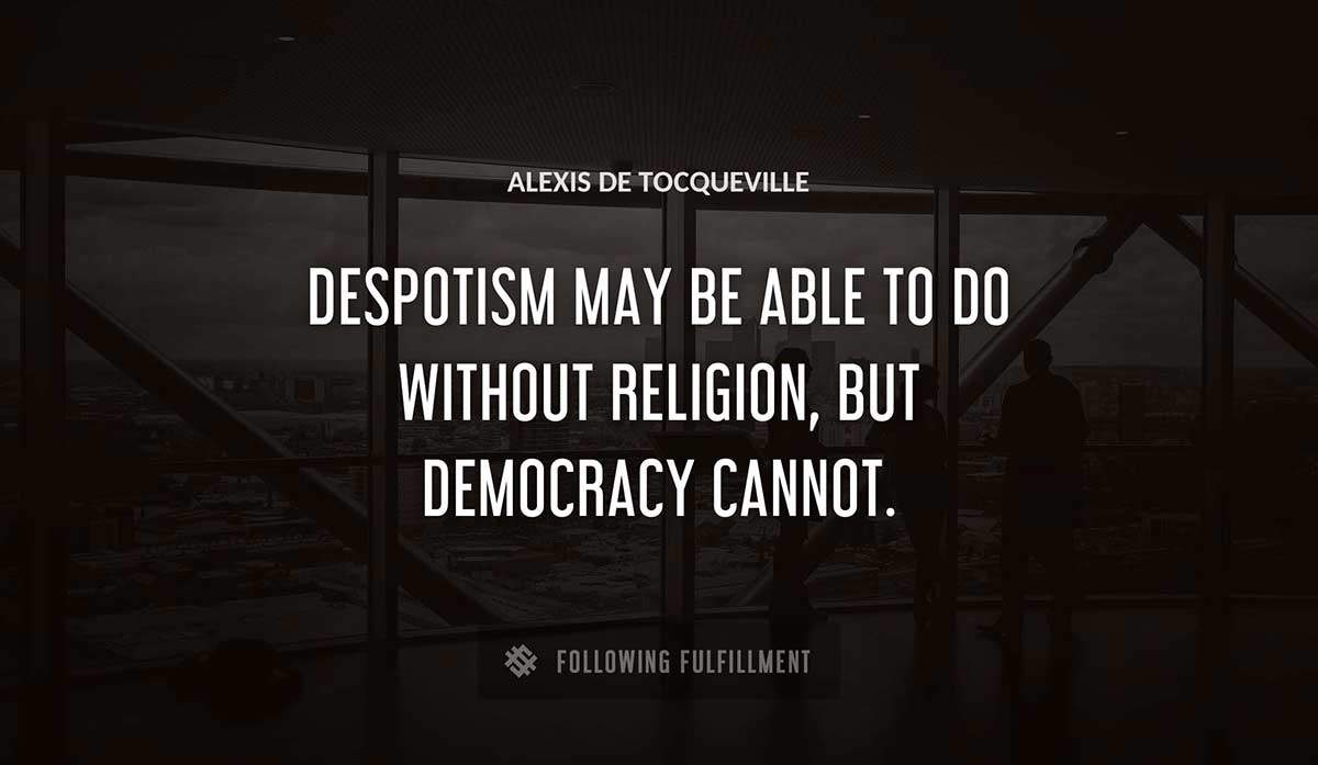 despotism may be able to do without religion but democracy cannot Alexis De Tocqueville quote