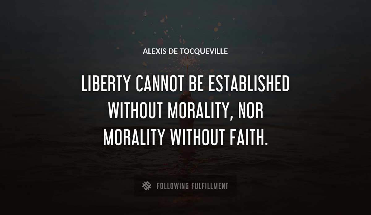 liberty cannot be established without morality nor morality without faith Alexis De Tocqueville quote