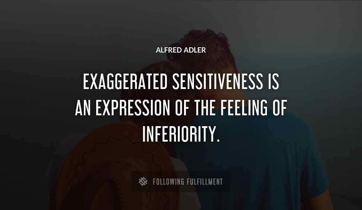 exaggerated sensitiveness is an expression of the feeling of inferiority Alfred Adler quote