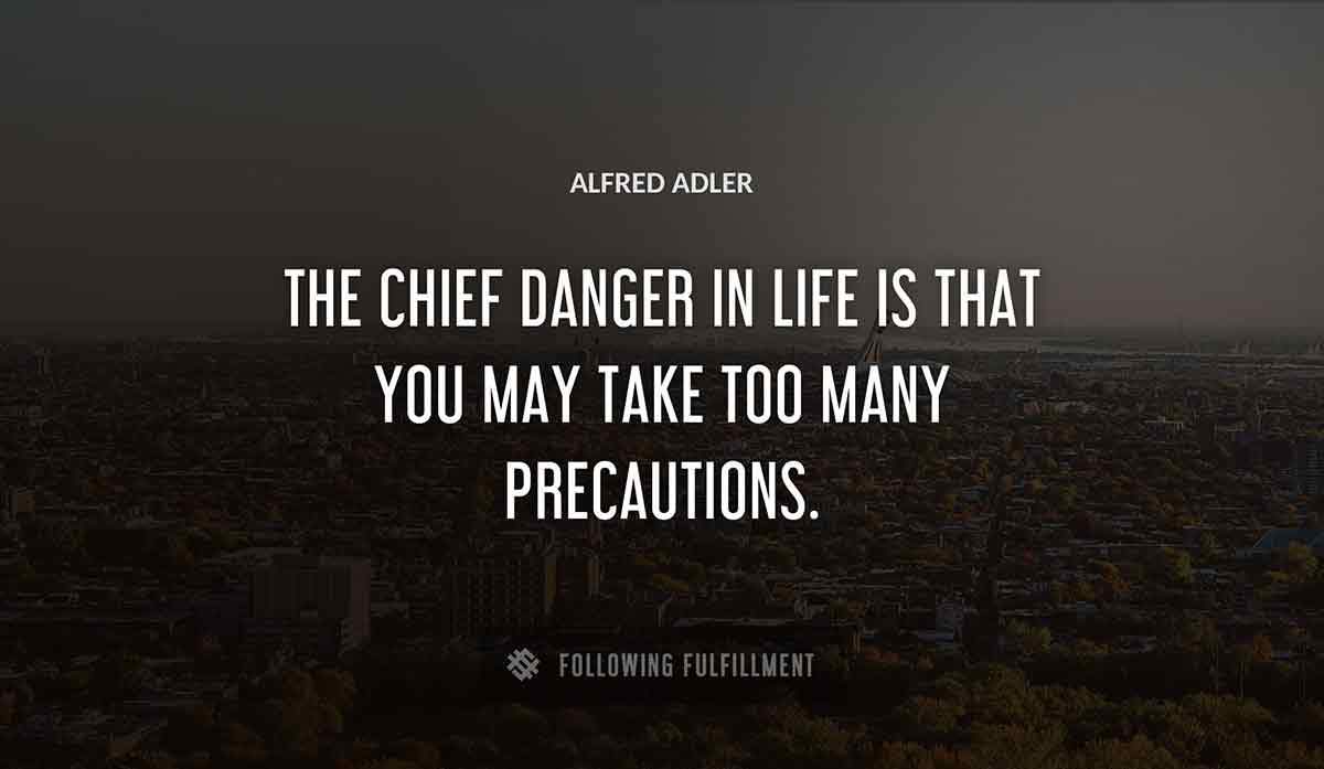 the chief danger in life is that you may take too many precautions Alfred Adler quote