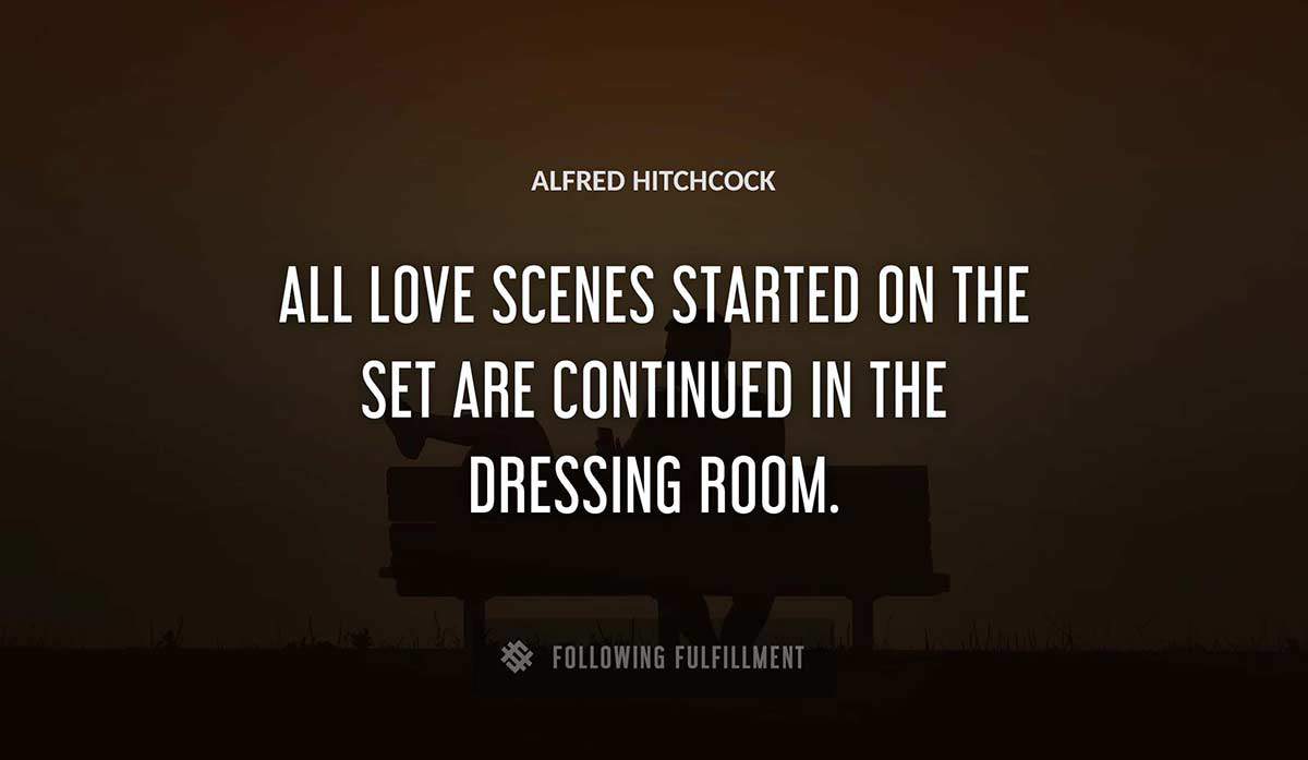 all love scenes started on the set are continued in the dressing room Alfred Hitchcock quote