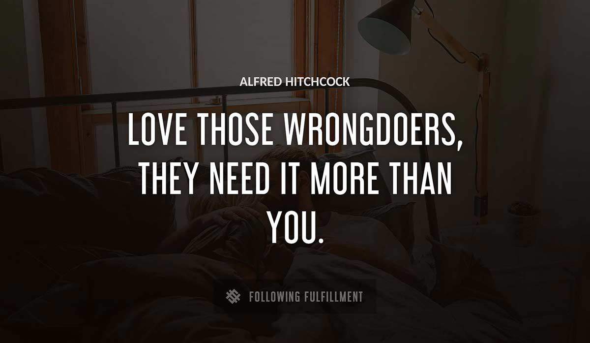 love those wrongdoers they need it more than you Alfred Hitchcock quote