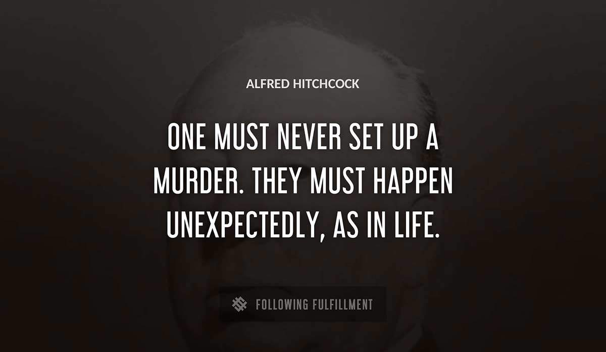 one must never set up a murder they must happen unexpectedly as in life Alfred Hitchcock quote