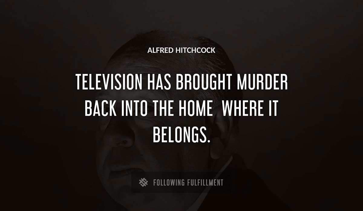 television has brought murder back into the home where it belongs Alfred Hitchcock quote