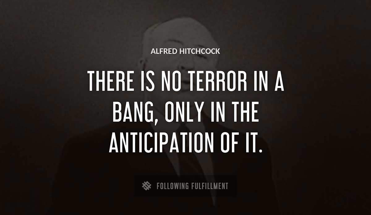 there is no terror in a bang only in the anticipation of it Alfred Hitchcock quote