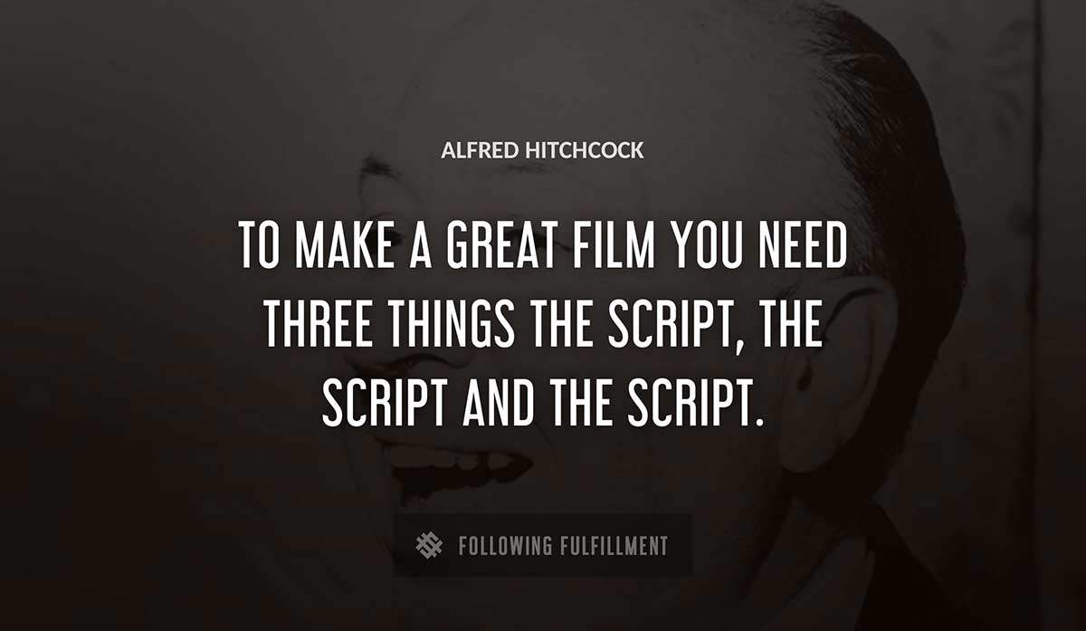 to make a great film you need three things the script the script and the script Alfred Hitchcock quote