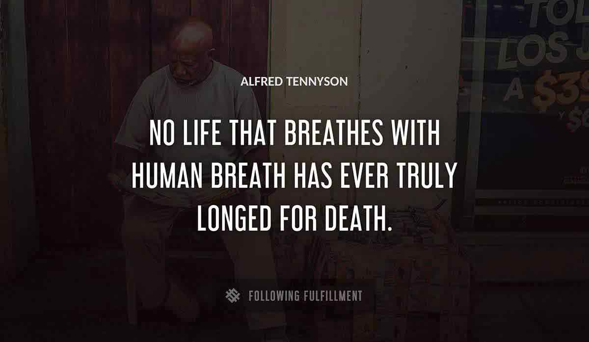 no life that breathes with human breath has ever truly longed for death Alfred Tennyson quote