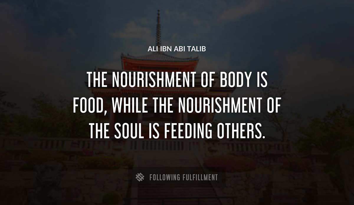 the nourishment of body is food while the nourishment of the soul is feeding others Ali Ibn Abi Talib quote
