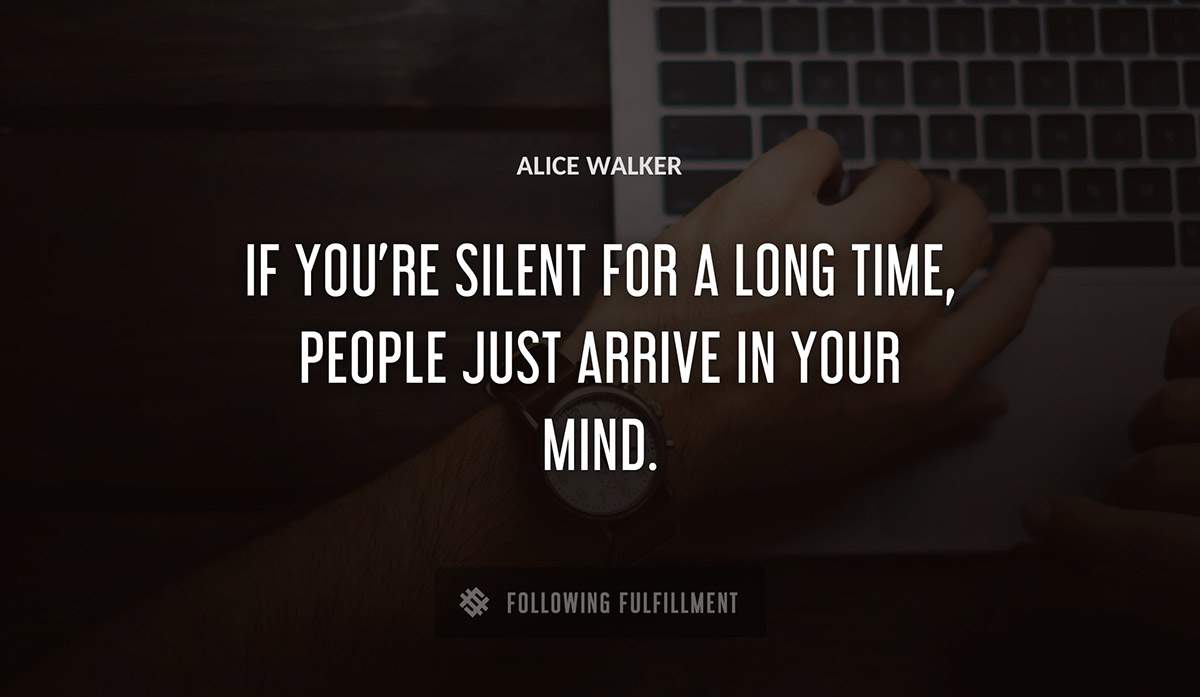 if you re silent for a long time people just arrive in your mind Alice Walker quote