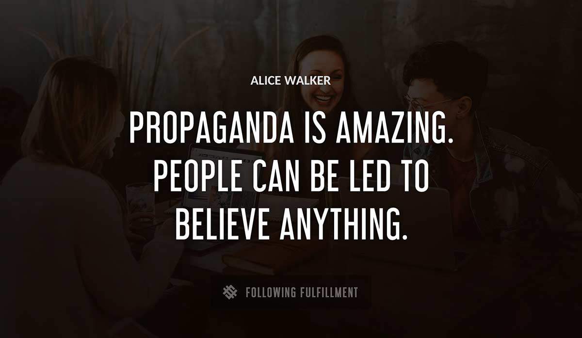 propaganda is amazing people can be led to believe anything Alice Walker quote