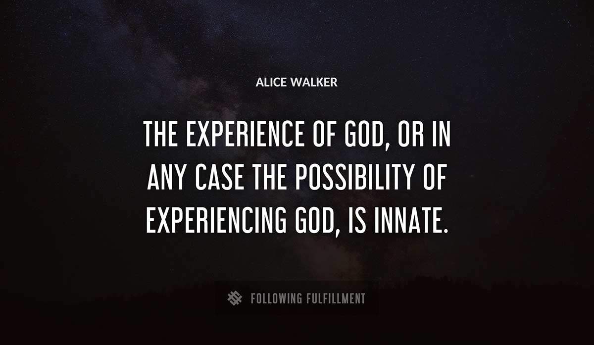 the experience of god or in any case the possibility of experiencing god is innate Alice Walker quote