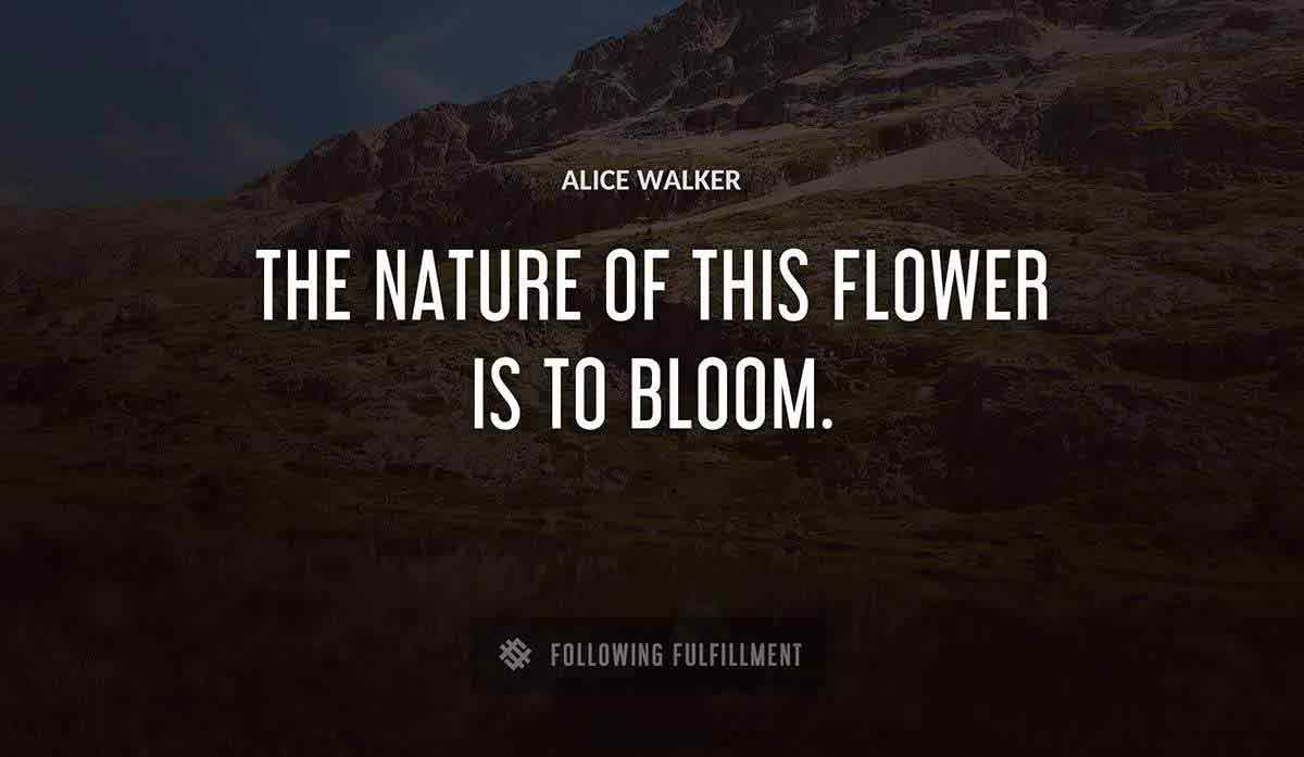 the nature of this flower is to bloom Alice Walker quote