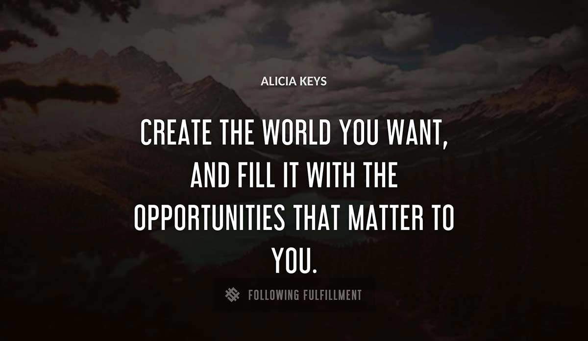 create the world you want and fill it with the opportunities that matter to you Alicia Keys quote