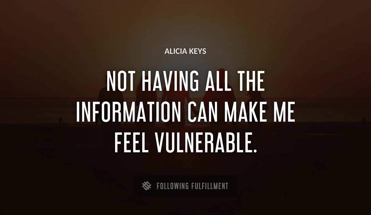 not having all the information can make me feel vulnerable Alicia Keys quote