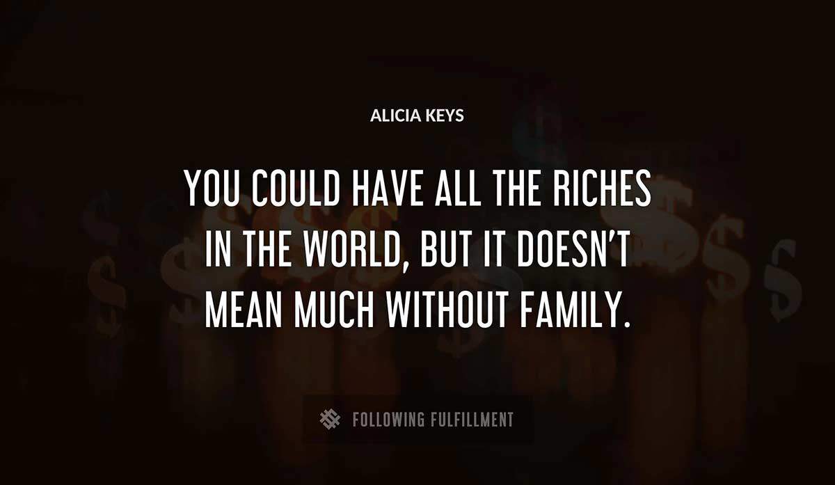 you could have all the riches in the world but it doesn t mean much without family Alicia Keys quote