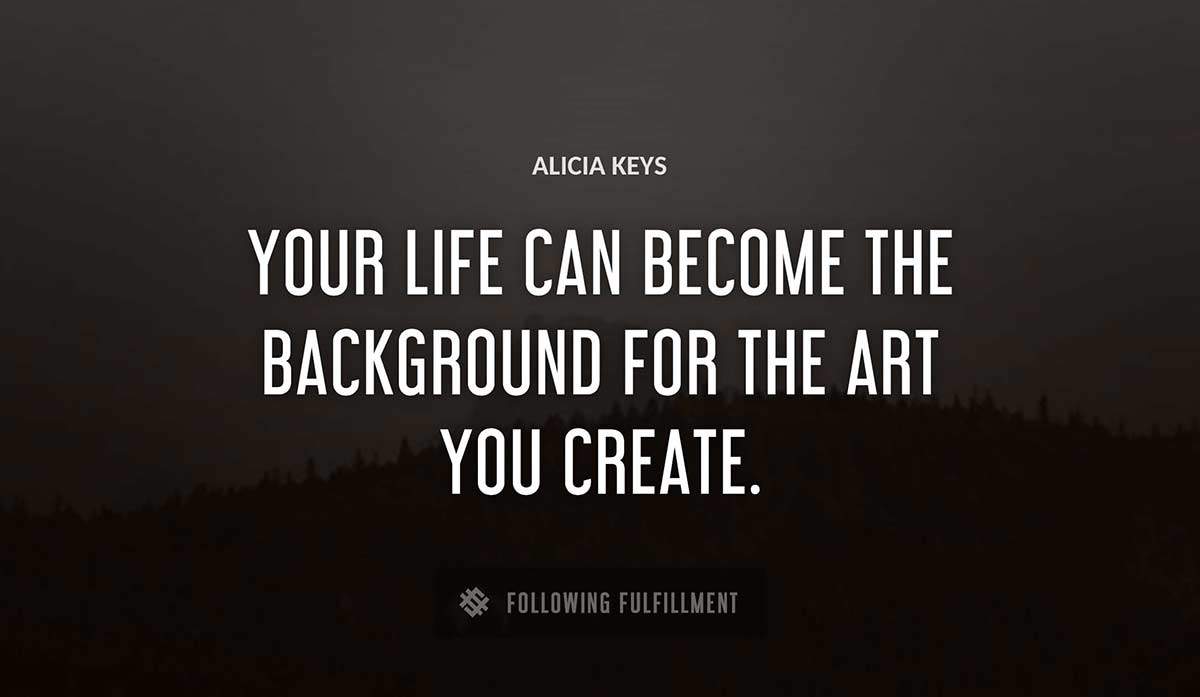 your life can become the background for the art you create Alicia Keys quote