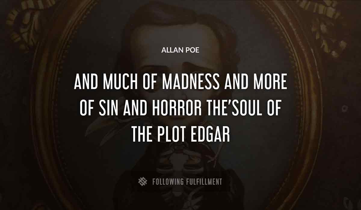 and much of madness and more of sin and horror the soul of the plot edgar Allan Poe quote